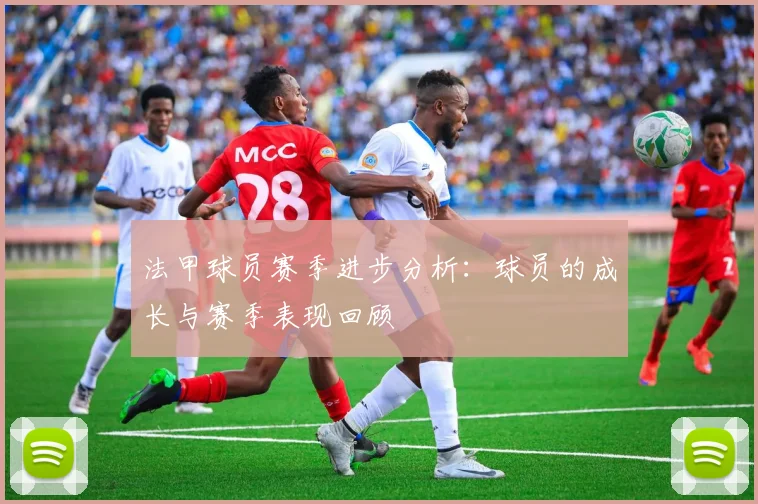 法甲球员赛季进步分析：球员的成长与赛季表现回顾
