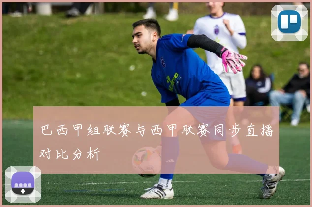 巴西甲组联赛与西甲联赛同步直播对比分析