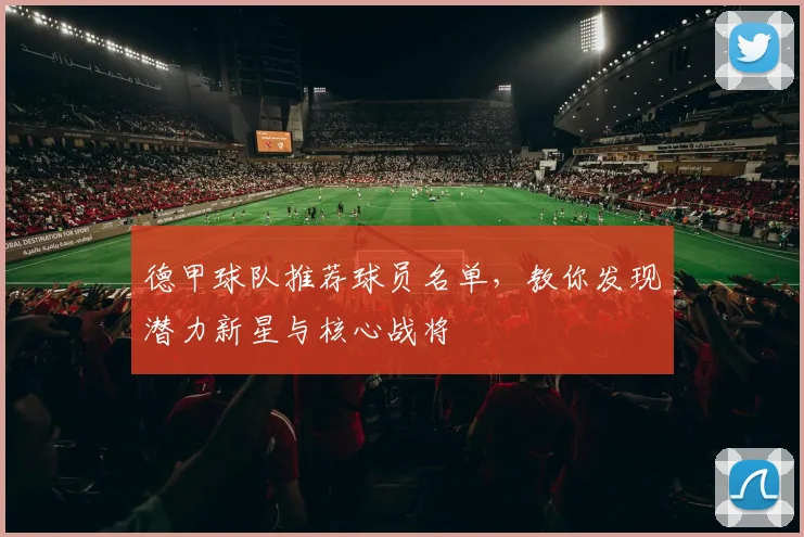 德甲球队推荐球员名单，教你发现潜力新星与核心战将