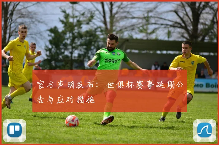 官方声明发布：世俱杯赛事延期公告与应对措施