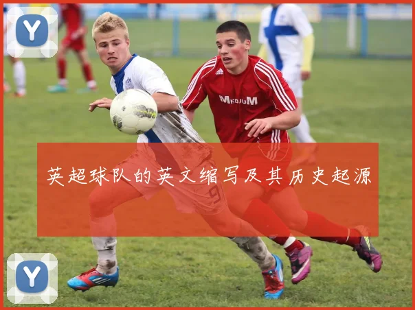 英超球队的英文缩写及其历史起源