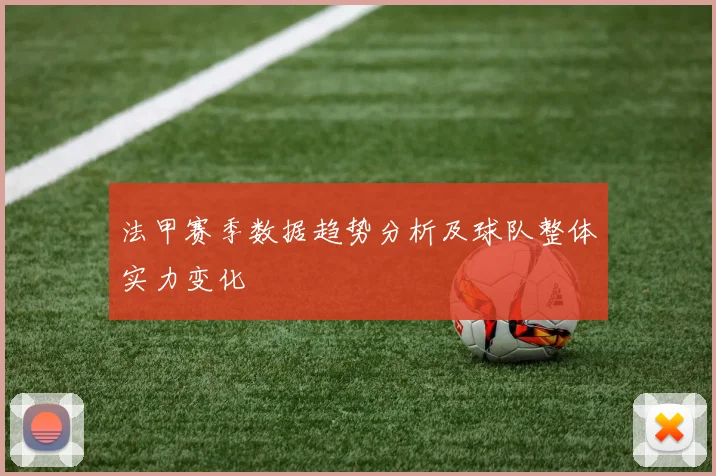 法甲赛季数据趋势分析及球队整体实力变化