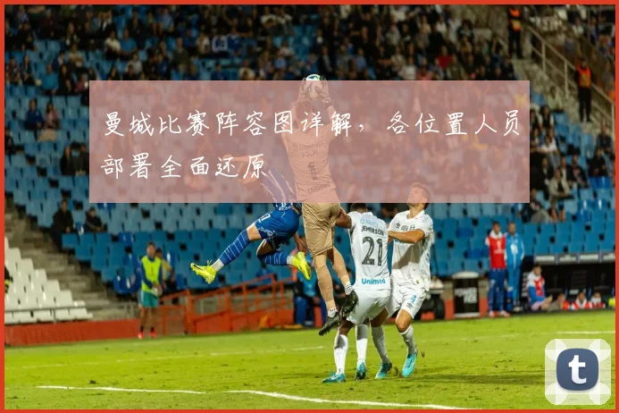 曼城比赛阵容图详解，各位置人员部署全面还原