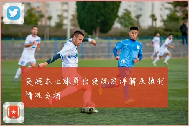 英超本土球员出场规定详解及执行情况分析