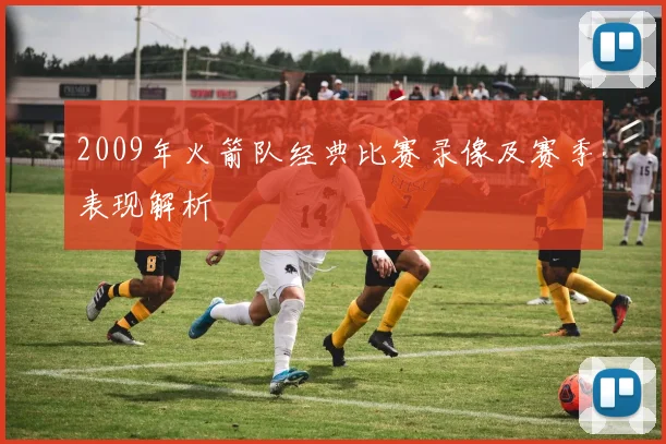 2009年火箭队经典比赛录像及赛季表现解析