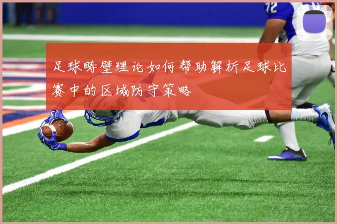 足球畴壁理论如何帮助解析足球比赛中的区域防守策略