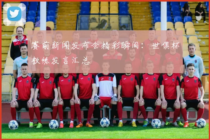 赛前新闻发布会精彩瞬间：世俱杯教练发言汇总