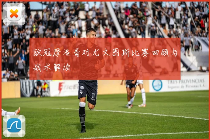 欧冠摩洛哥对尤文图斯比赛回顾与战术解读